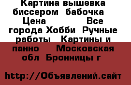 Картина вышевка биссером “бабочка“ › Цена ­ 18 000 - Все города Хобби. Ручные работы » Картины и панно   . Московская обл.,Бронницы г.